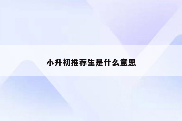 小升初推荐生是什么意思