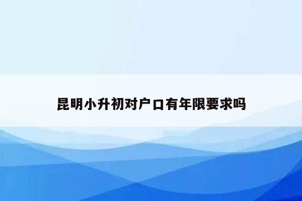 昆明小升初对户口有年限要求吗