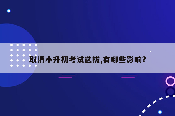 取消小升初考试选拔,有哪些影响?