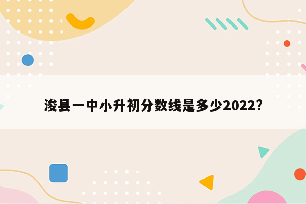 浚县一中小升初分数线是多少2022?