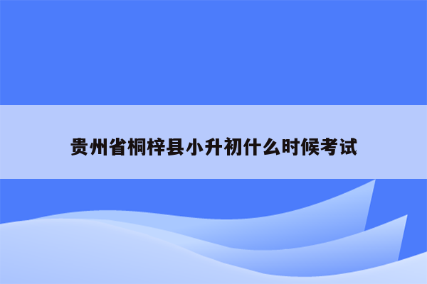 贵州省桐梓县小升初什么时候考试