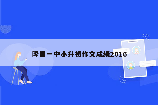 隆昌一中小升初作文成绩2016