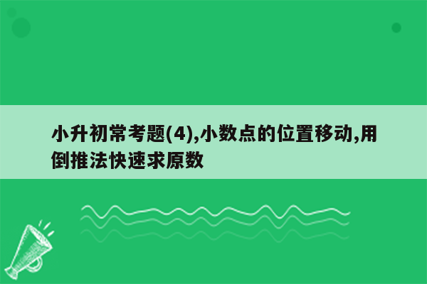 小升初常考题(4),小数点的位置移动,用倒推法快速求原数