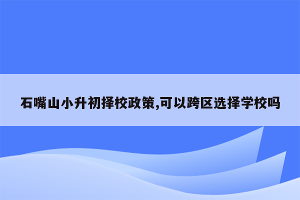 石嘴山小升初择校政策,可以跨区选择学校吗