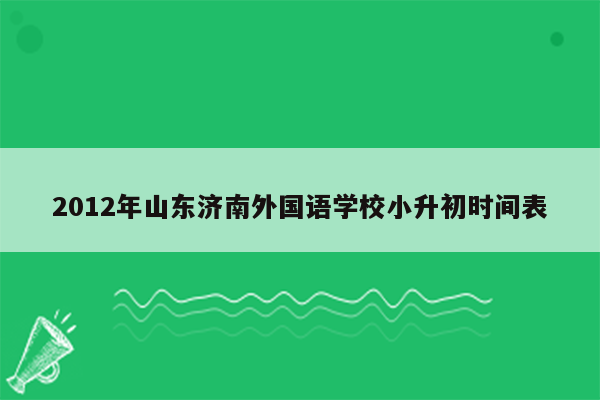 2012年山东济南外国语学校小升初时间表