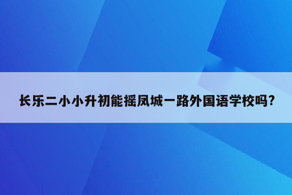 长乐二小小升初能摇凤城一路外国语学校吗?