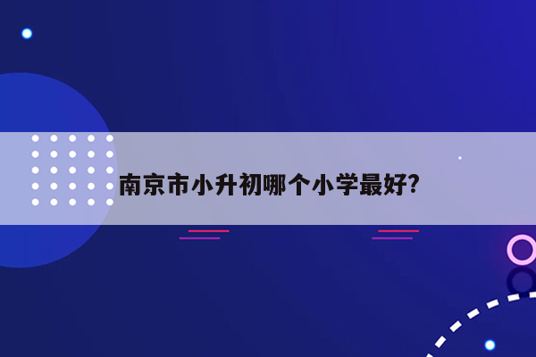 南京市小升初哪个小学最好?