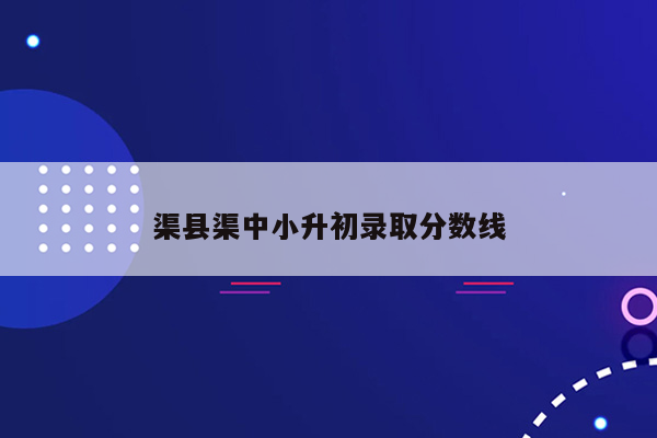 渠县渠中小升初录取分数线