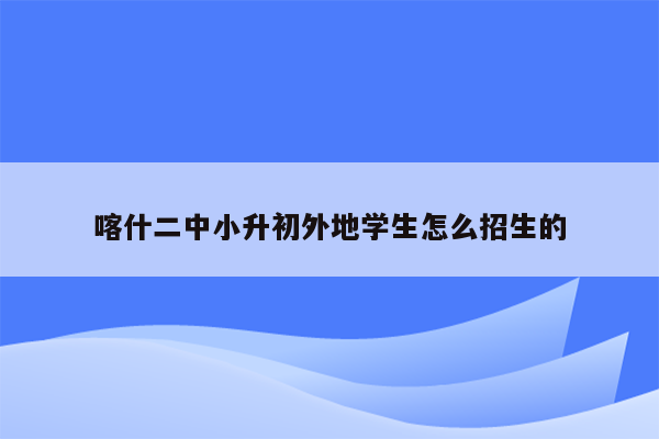 喀什二中小升初外地学生怎么招生的