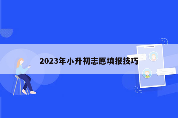 2023年小升初志愿填报技巧