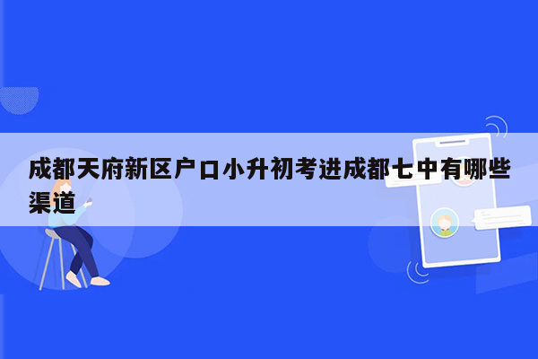 成都天府新区户口小升初考进成都七中有哪些渠道