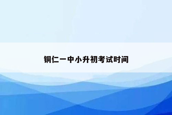 铜仁一中小升初考试时间