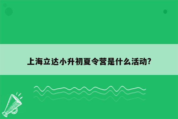 上海立达小升初夏令营是什么活动?