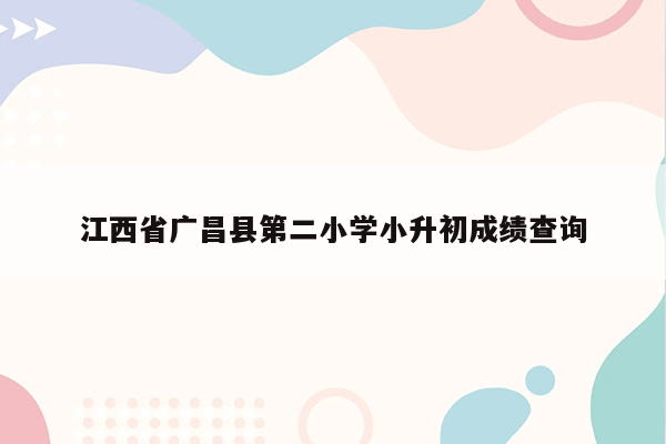 江西省广昌县第二小学小升初成绩查询