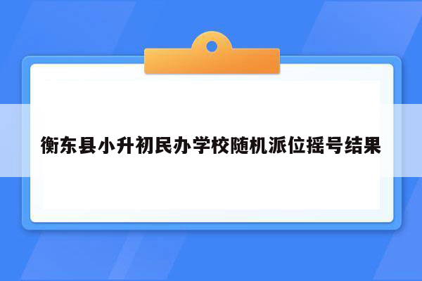 衡东县小升初民办学校随机派位摇号结果