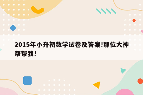 2015年小升初数学试卷及答案!那位大神帮帮我!