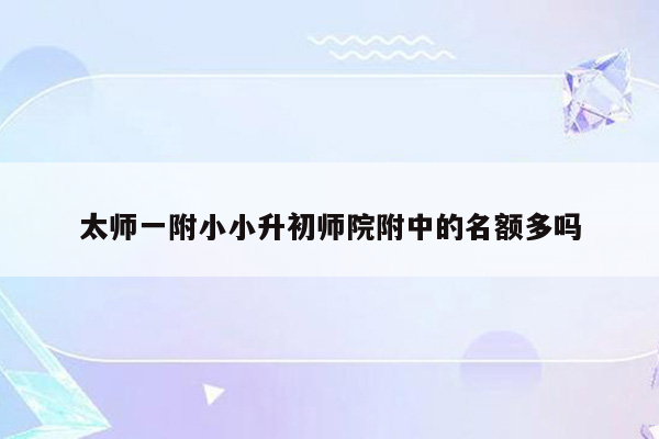 太师一附小小升初师院附中的名额多吗