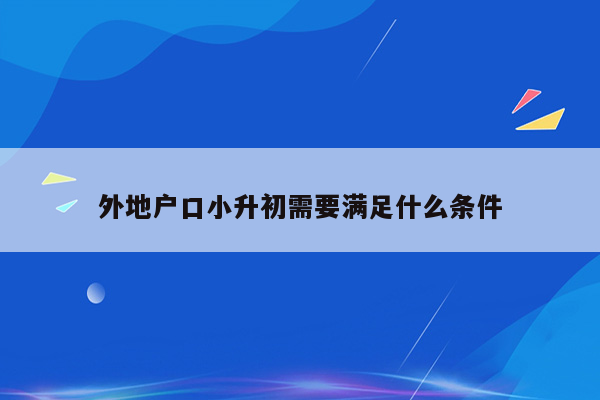 外地户口小升初需要满足什么条件