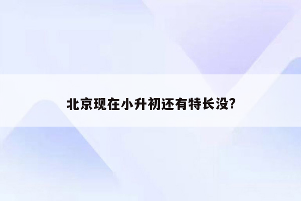 北京现在小升初还有特长没?