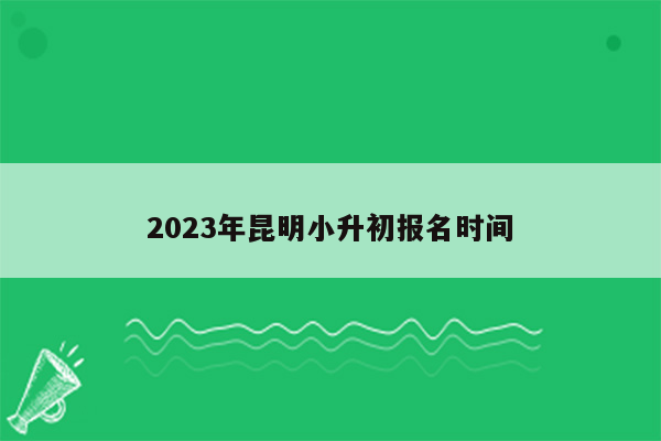 2023年昆明小升初报名时间