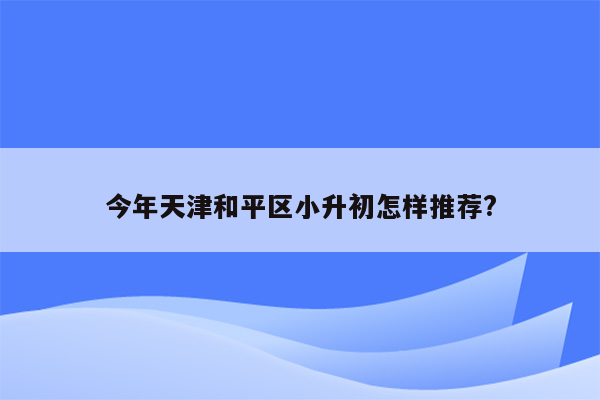 今年天津和平区小升初怎样推荐?