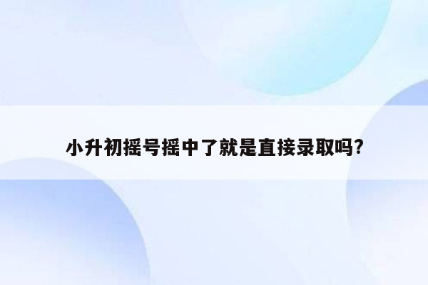 小升初摇号摇中了就是直接录取吗?