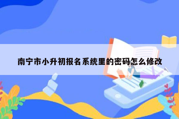 南宁市小升初报名系统里的密码怎么修改