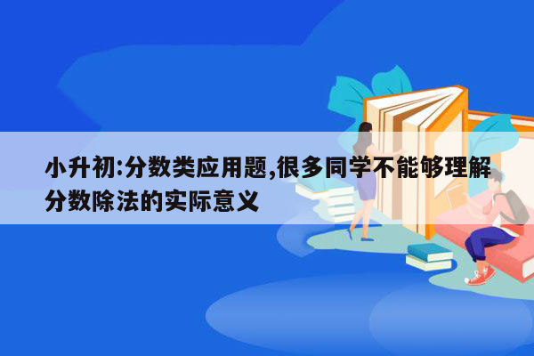 小升初:分数类应用题,很多同学不能够理解分数除法的实际意义