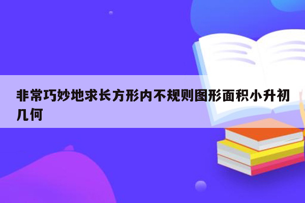 非常巧妙地求长方形内不规则图形面积小升初几何