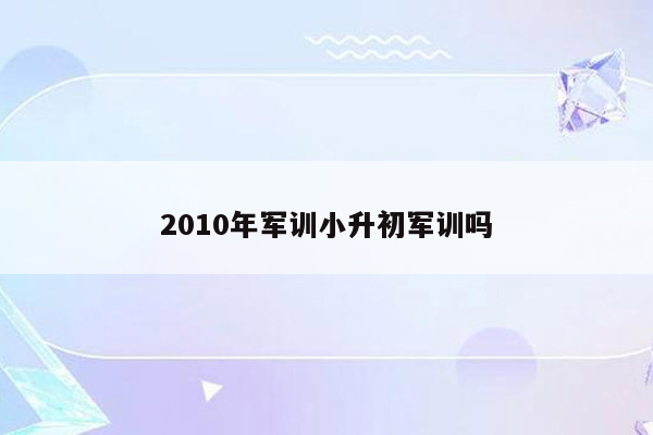 2010年军训小升初军训吗