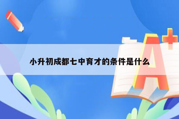 小升初成都七中育才的条件是什么