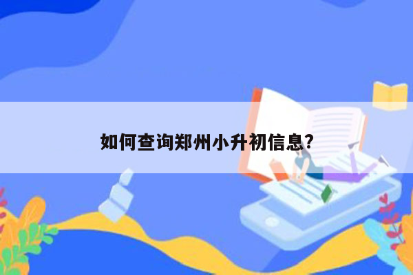 如何查询郑州小升初信息?