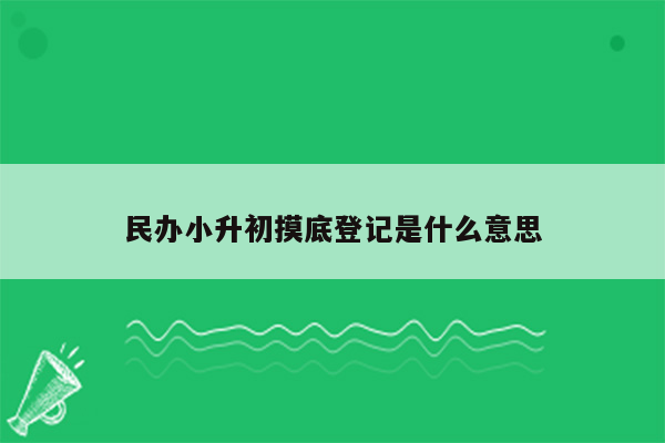 民办小升初摸底登记是什么意思