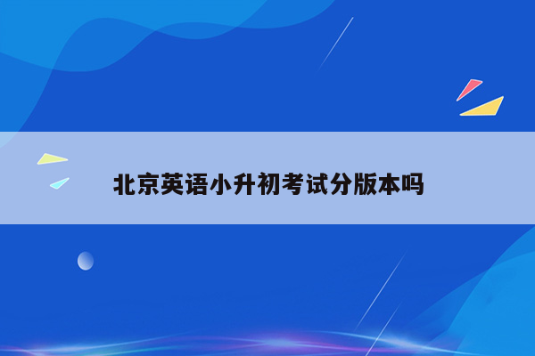 北京英语小升初考试分版本吗