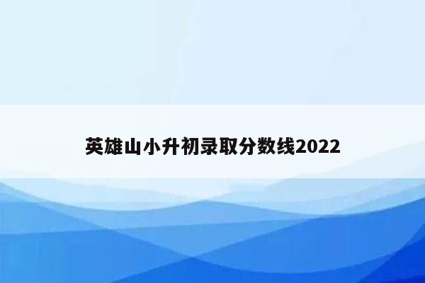 英雄山小升初录取分数线2022