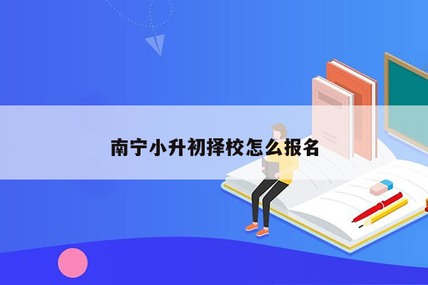 南宁小升初择校怎么报名