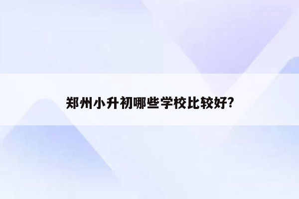 郑州小升初哪些学校比较好?