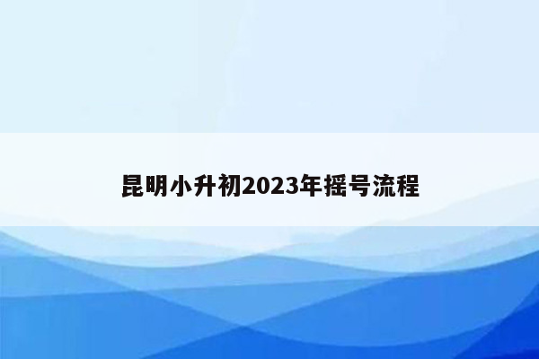 昆明小升初2023年摇号流程