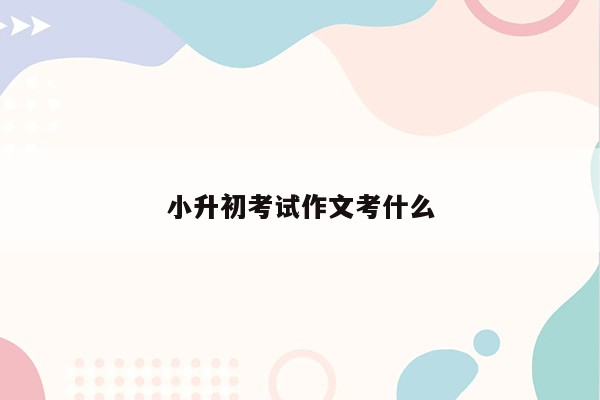 小升初考试作文考什么