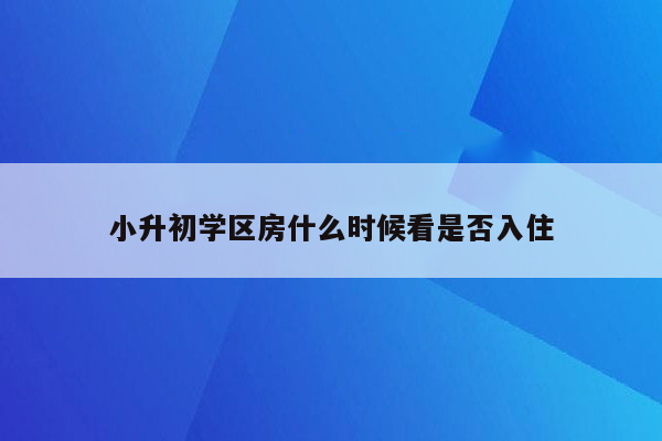 小升初学区房什么时候看是否入住