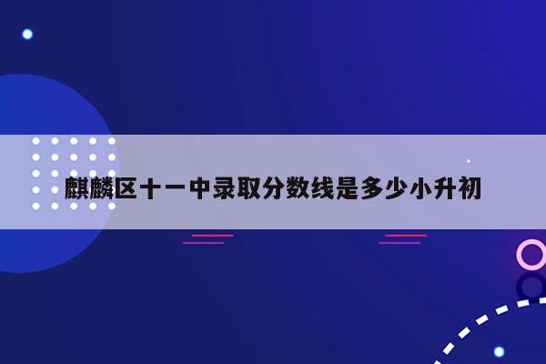 麒麟区十一中录取分数线是多少小升初