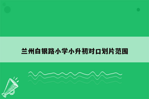 兰州白银路小学小升初对口划片范围