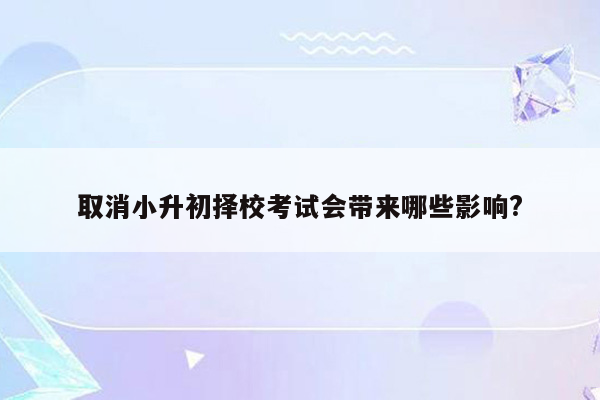 取消小升初择校考试会带来哪些影响?