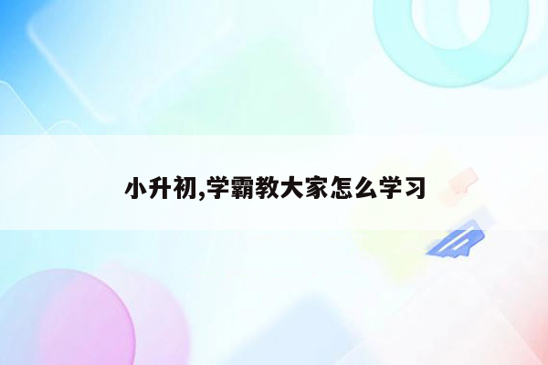 小升初,学霸教大家怎么学习