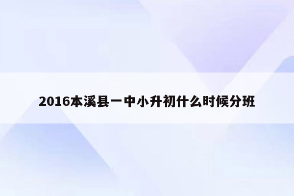 2016本溪县一中小升初什么时候分班