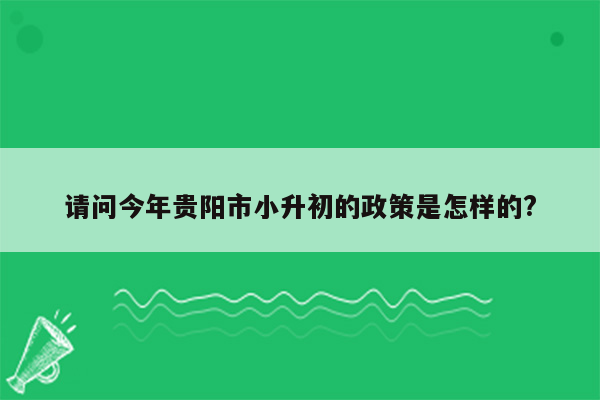 请问今年贵阳市小升初的政策是怎样的?