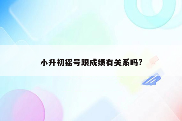 小升初摇号跟成绩有关系吗?