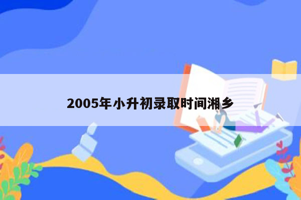 2005年小升初录取时间湘乡