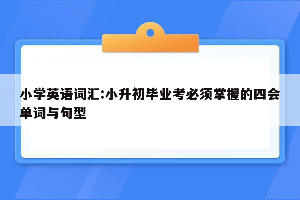 小学英语词汇:小升初毕业考必须掌握的四会单词与句型