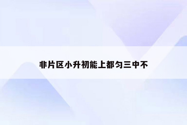 非片区小升初能上都匀三中不